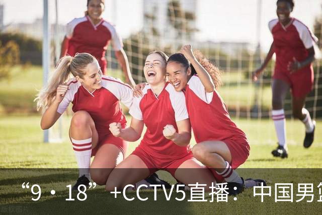 “9·18”+CCTV5直播：中国男篮VS日本队！往前冲就行了，胜利必将属于我们！廖三宁加油